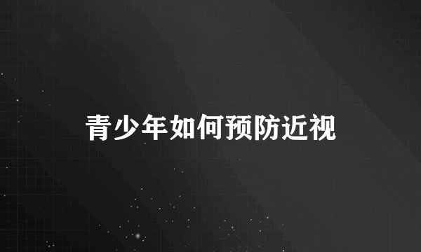 青少年如何预防近视