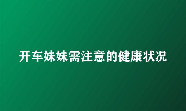 开车妹妹需注意的健康状况