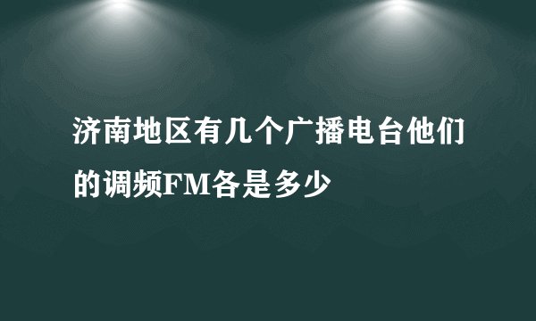 济南地区有几个广播电台他们的调频FM各是多少
