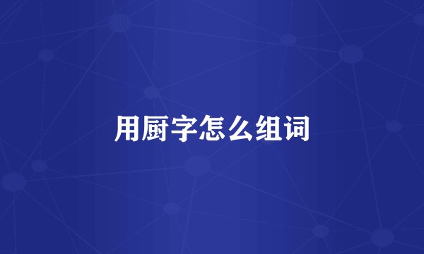 用厨字怎么组词