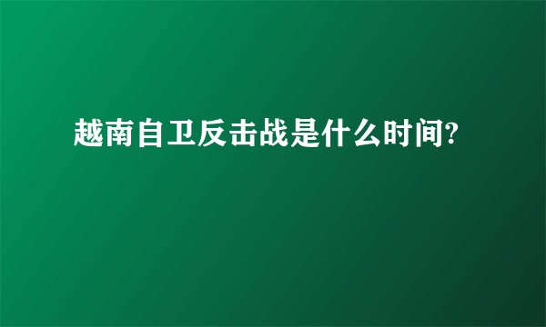 越南自卫反击战是什么时间?