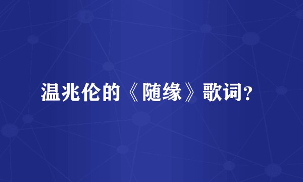 温兆伦的《随缘》歌词？