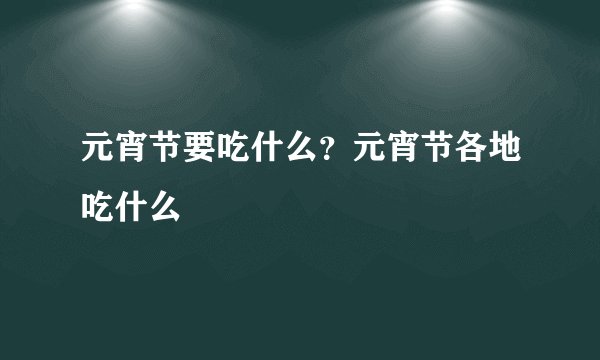 元宵节要吃什么？元宵节各地吃什么