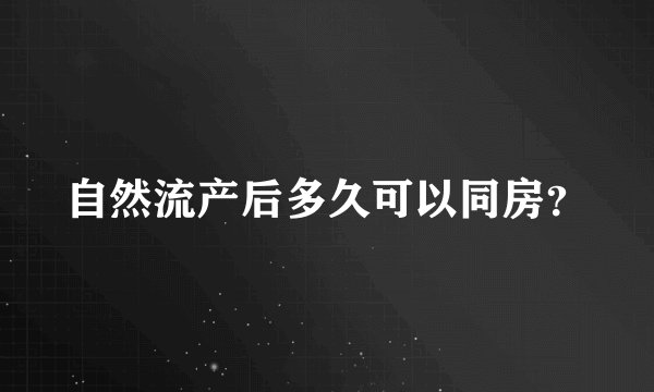 自然流产后多久可以同房？