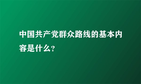 中国共产党群众路线的基本内容是什么？