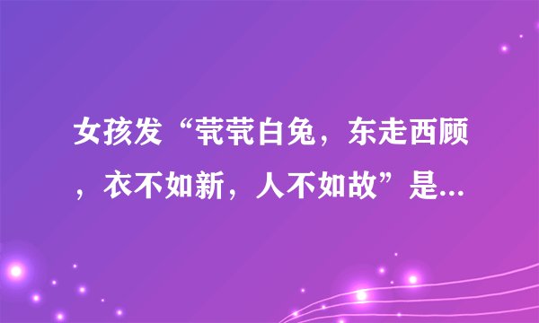 女孩发“茕茕白兔,东走西顾,衣不如新,人不如故”是什么意思