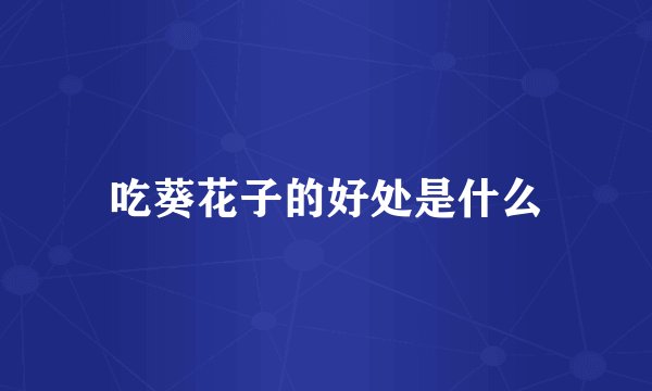 吃葵花子的好处是什么