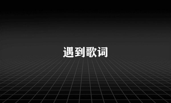 遇到歌词