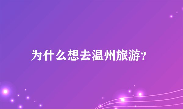 为什么想去温州旅游?