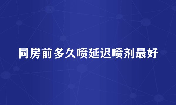 同房前多久喷延迟喷剂最好