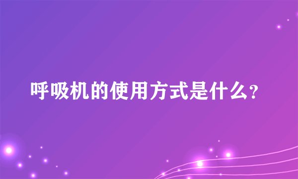 呼吸机的使用方式是什么？