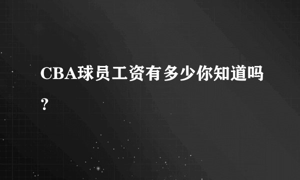 CBA球员工资有多少你知道吗?