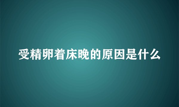 受精卵着床晚的原因是什么