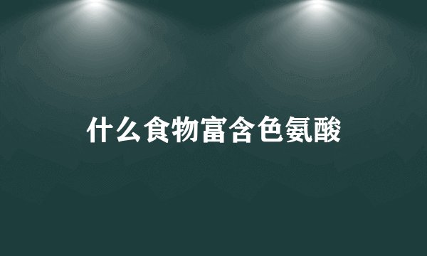 什么食物富含色氨酸