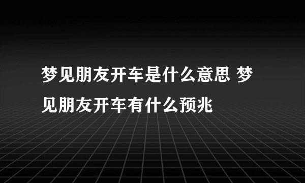 梦见朋友开车是什么意思 梦见朋友开车有什么预兆