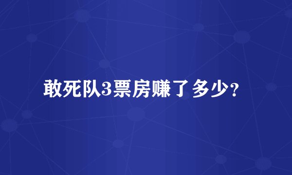 敢死队3票房赚了多少？