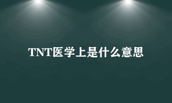 TNT医学上是什么意思