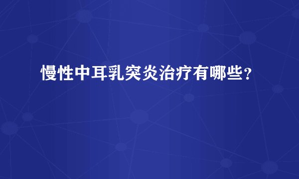 慢性中耳乳突炎治疗有哪些?