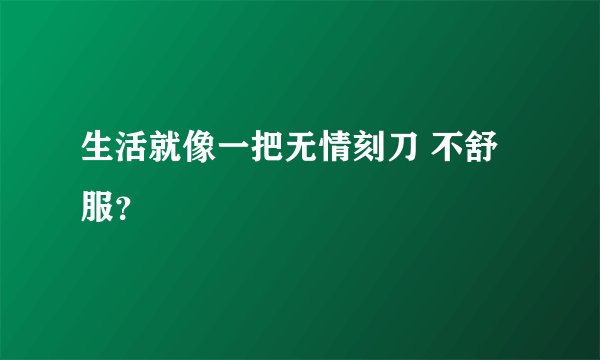 生活就像一把无情刻刀 不舒服?