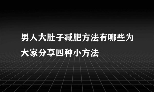 男人大肚子减肥方法有哪些为大家分享四种小方法