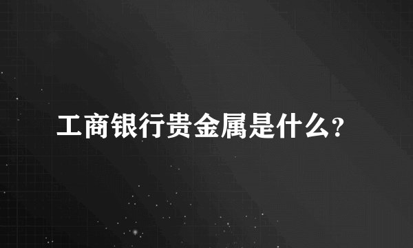 工商银行贵金属是什么？