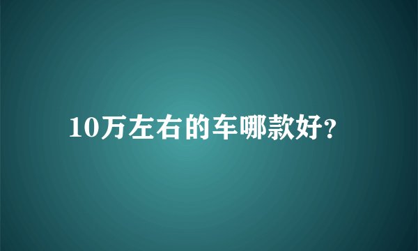 10万左右的车哪款好？