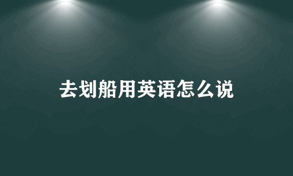 去划船用英语怎么说