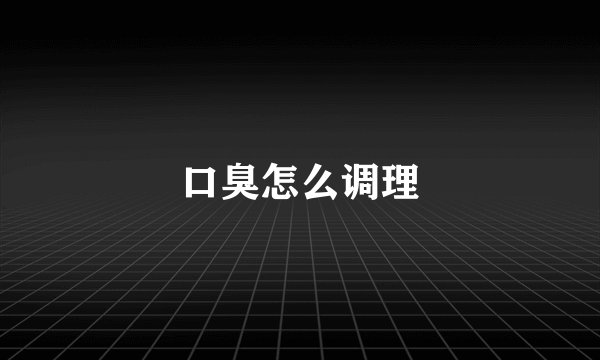 口臭怎么调理