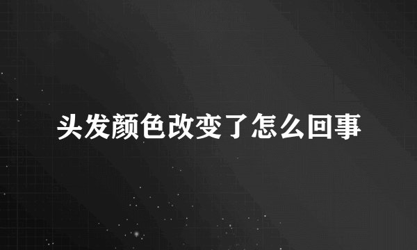 头发颜色改变了怎么回事
