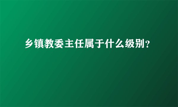乡镇教委主任属于什么级别？