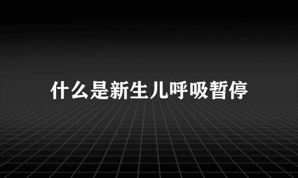 什么是新生儿呼吸暂停