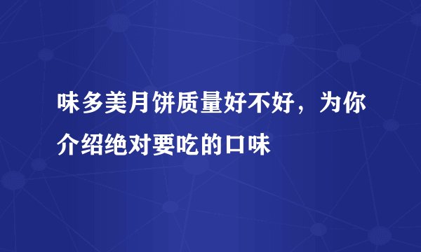 味多美月饼质量好不好,为你介绍绝对要吃的口味