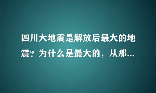 四川大地震是解放后最大的地震?为什么是最大的,从那些方面看是最大的?解放后的中国的地震有那些?