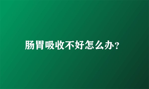 肠胃吸收不好怎么办?