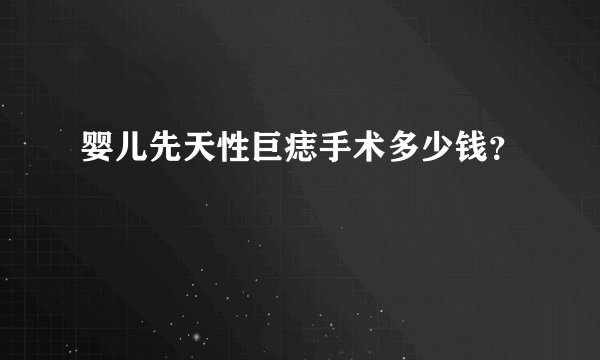 婴儿先天性巨痣手术多少钱？