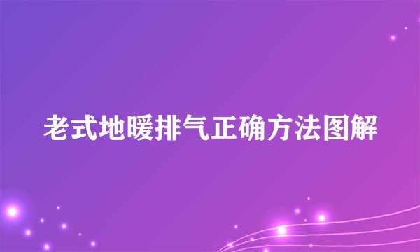 老式地暖排气正确方法图解