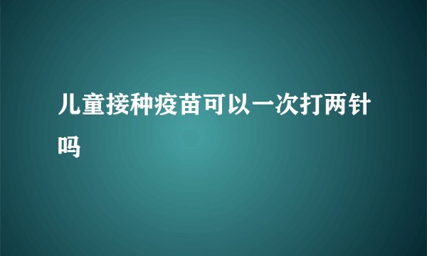 儿童接种疫苗可以一次打两针吗