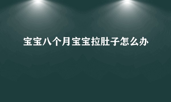 宝宝八个月宝宝拉肚子怎么办