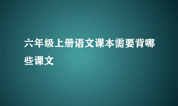 六年级上册语文课本需要背哪些课文