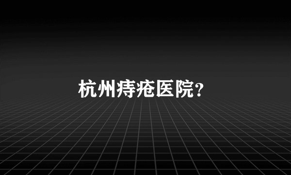 杭州痔疮医院？