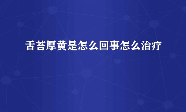 舌苔厚黄是怎么回事怎么治疗