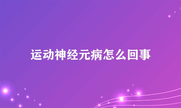 运动神经元病怎么回事