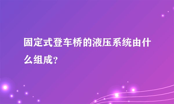 固定式登车桥的液压系统由什么组成？