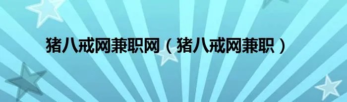 猪八戒网兼职网（猪八戒网兼职）