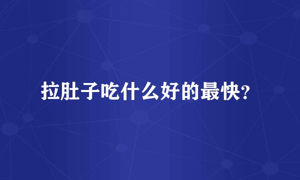 拉肚子吃什么好的最快？