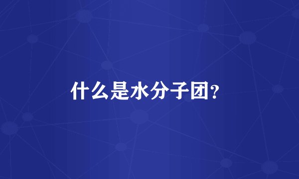 什么是水分子团?