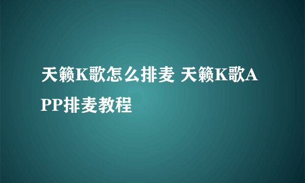 天籁K歌怎么排麦 天籁K歌APP排麦教程