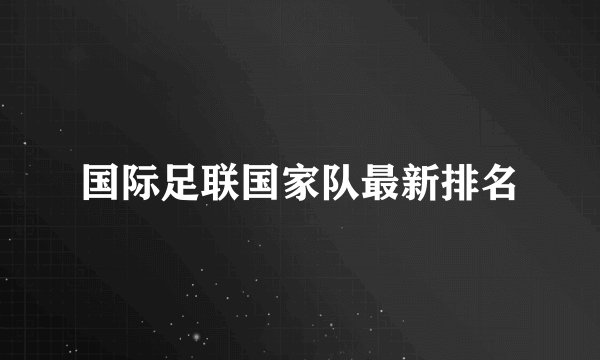 国际足联国家队最新排名