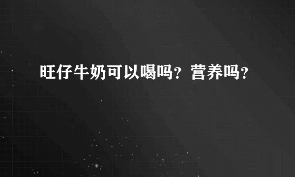 旺仔牛奶可以喝吗？营养吗？