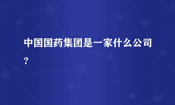 中国国药集团是一家什么公司？